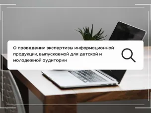 О проведении экспертизы информационной продукции, выпускаемой для детской и молодежной аудитории